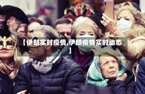 【伊朗实时疫情,伊朗疫情实时动态】