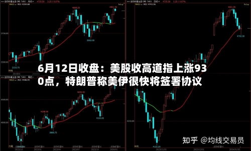 6月12日收盘：美股收高道指上涨930点，特朗普称美伊很快将签署协议