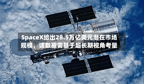 SpaceX给出28.5万亿美元潜在市场规模，该数据需基于超长期视角考量