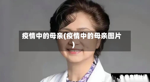 疫情中的母亲(疫情中的母亲图片)
