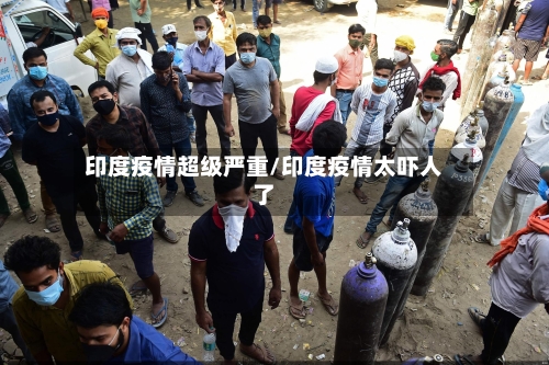 印度疫情超级严重/印度疫情太吓人了