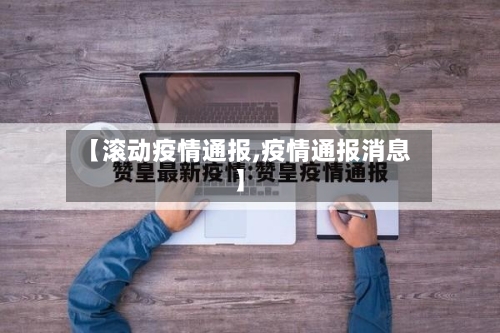 【滚动疫情通报,疫情通报消息】