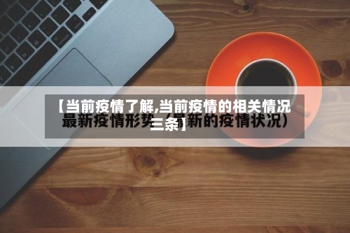 【当前疫情了解,当前疫情的相关情况三条】