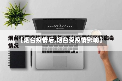 【烟台疫情后,烟台受疫情影响】