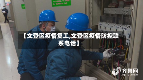 【文登区疫情复工,文登区疫情防控联系电话】