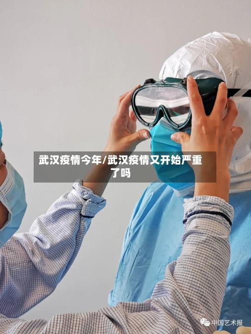 武汉疫情今年/武汉疫情又开始严重了吗