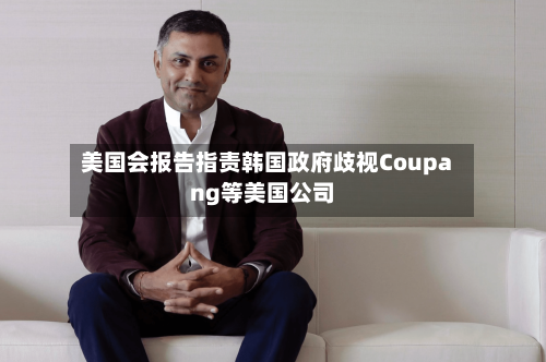 美国会报告指责韩国政府歧视Coupang等美国公司