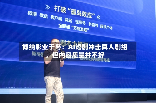 博纳影业于冬:AI短剧冲击真人剧组,但内容质量并不好