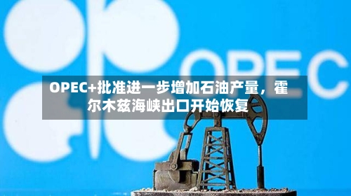OPEC+批准进一步增加石油产量	，霍尔木兹海峡出口开始恢复-第1张图片