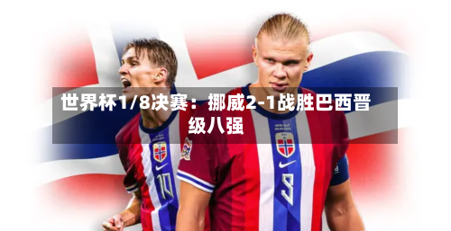 世界杯1/8决赛:挪威2-1战胜巴西晋级八强