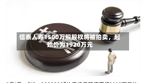 信泰人寿1500万股股权将被拍卖,起始价为1920万元