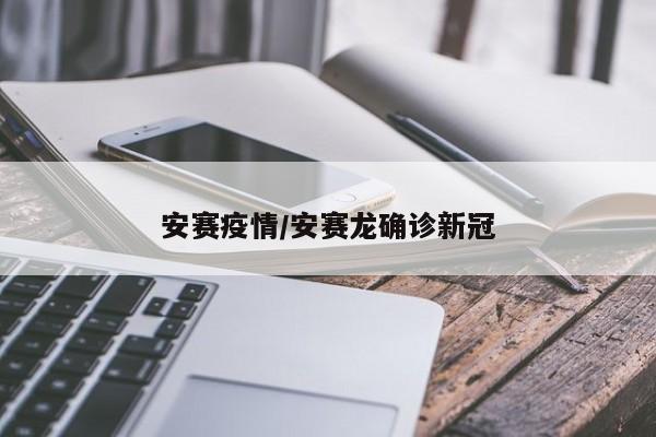 安赛疫情/安赛龙确诊新冠