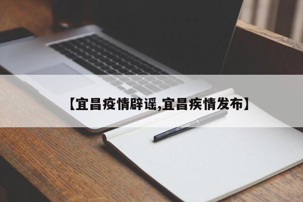 【宜昌疫情辟谣,宜昌疾情发布】