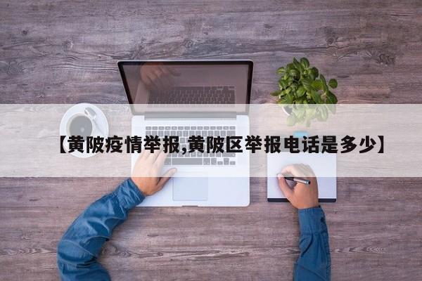 【黄陂疫情举报,黄陂区举报电话是多少】