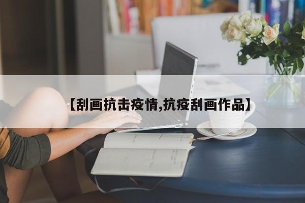 【刮画抗击疫情,抗疫刮画作品】
