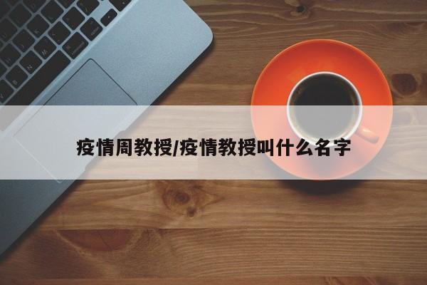 疫情周教授/疫情教授叫什么名字