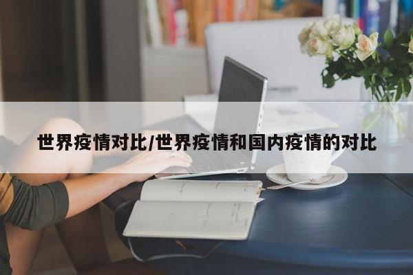 世界疫情对比/世界疫情和国内疫情的对比