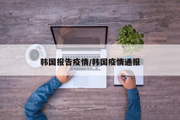 韩国报告疫情/韩国疫情通报