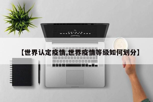 【世界认定疫情,世界疫情等级如何划分】