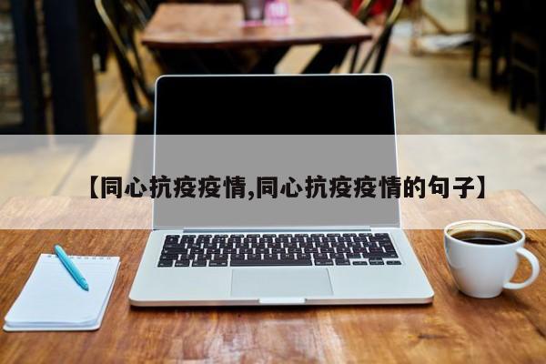 【同心抗疫疫情,同心抗疫疫情的句子】