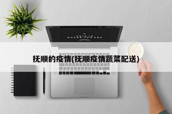 抚顺的疫情(抚顺疫情蔬菜配送)